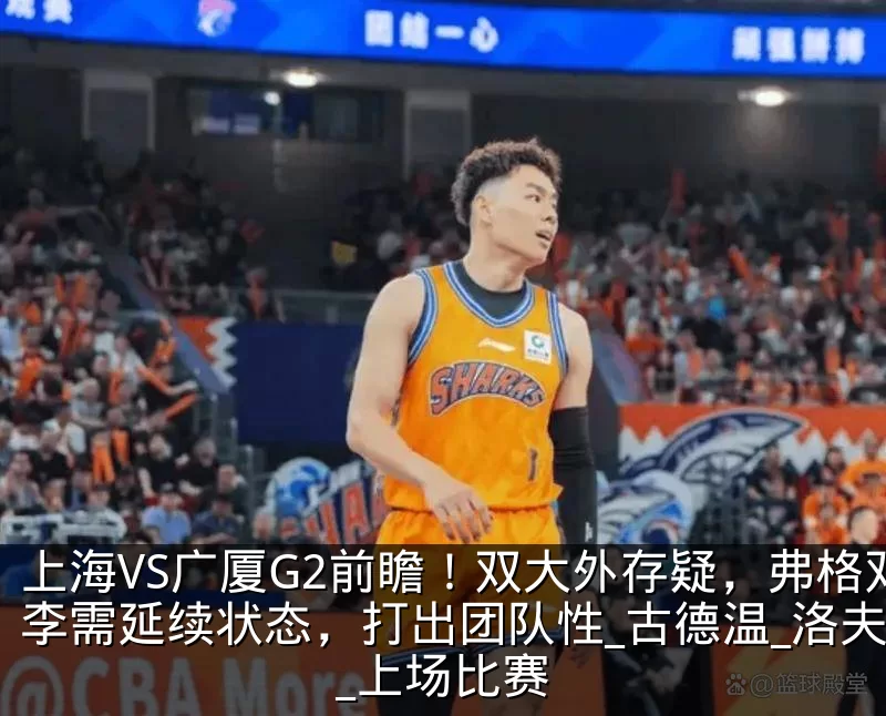 上海VS广厦G2前瞻！双大外存疑，弗格双李需延续状态，打出团队性_古德温_洛夫顿_上场比赛