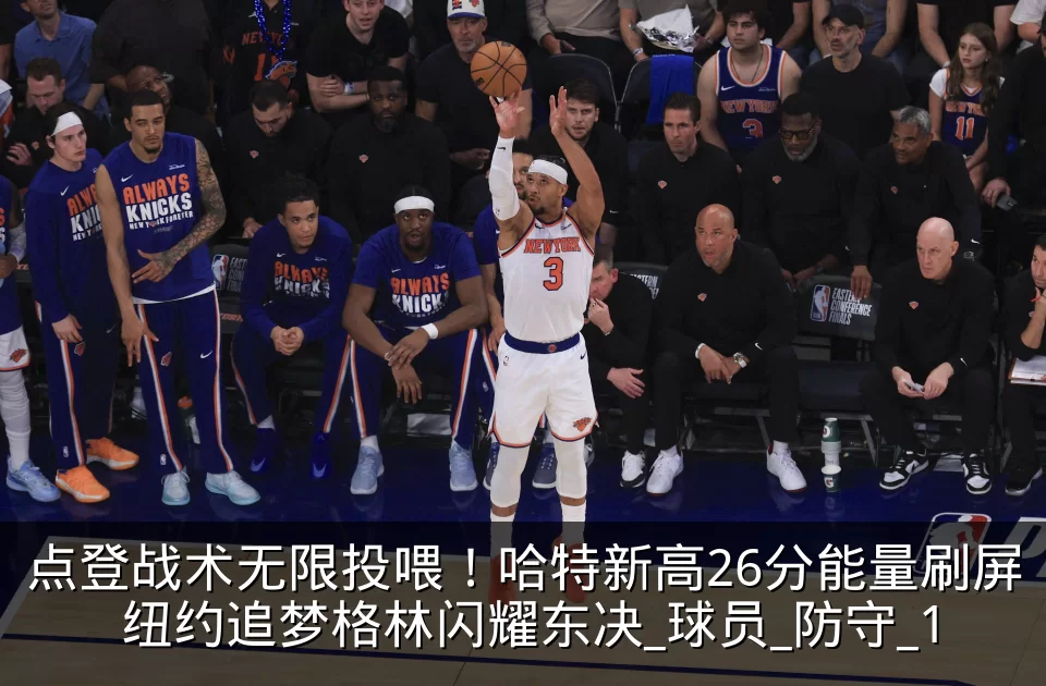 点登战术无限投喂！哈特新高26分能量刷屏 纽约追梦格林闪耀东决_球员_防守_1
