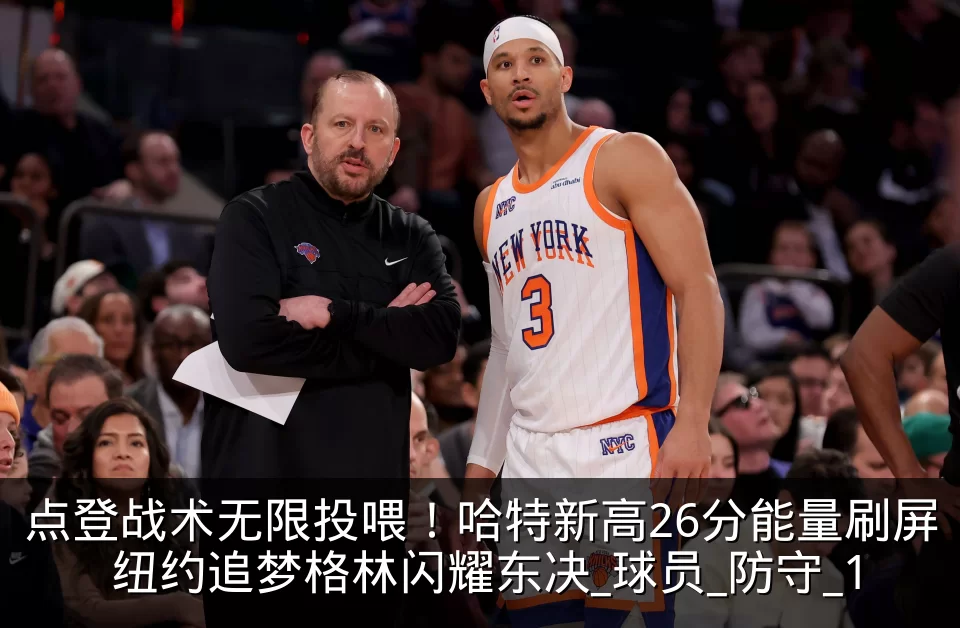 点登战术无限投喂!哈特新高26分能量刷屏 纽约追梦格林闪耀东决_球员_防守_1